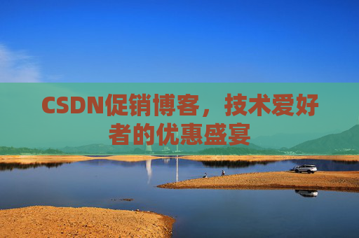 CSDN促销博客，技术爱好者的优惠盛宴